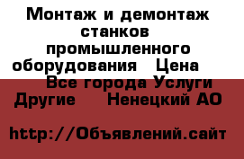 Монтаж и демонтаж станков, промышленного оборудования › Цена ­ 5 000 - Все города Услуги » Другие   . Ненецкий АО